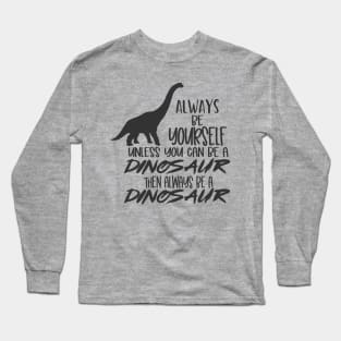 Be Yourself Unless You Can be a Dinosaur Long Sleeve T-Shirt